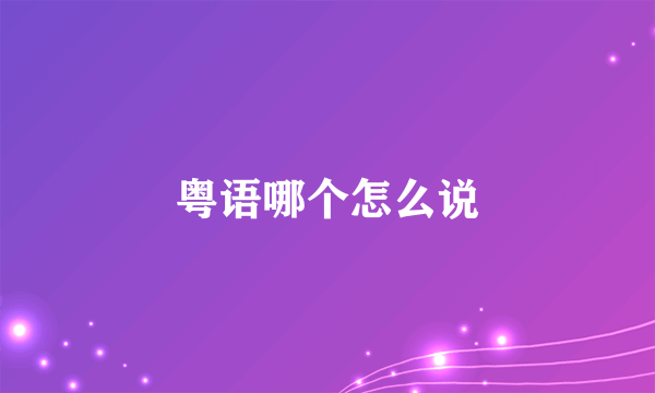 粤语哪个怎么说