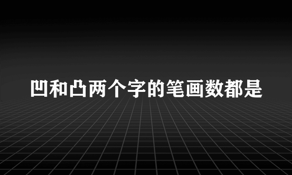 凹和凸两个字的笔画数都是
