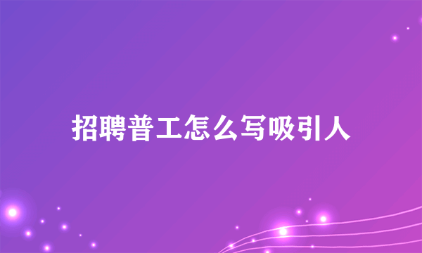 招聘普工怎么写吸引人