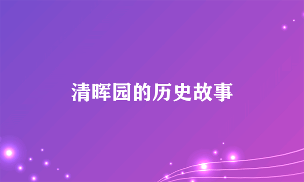 清晖园的历史故事