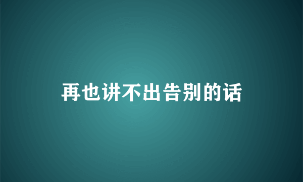 再也讲不出告别的话