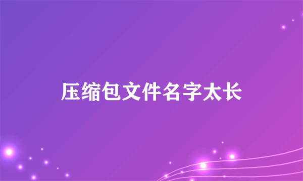 压缩包文件名字太长