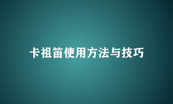 卡祖笛使用方法与技巧