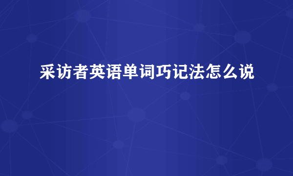 采访者英语单词巧记法怎么说