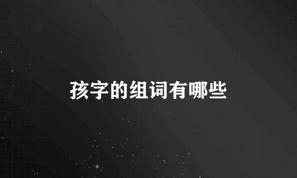 孩字的组词有哪些