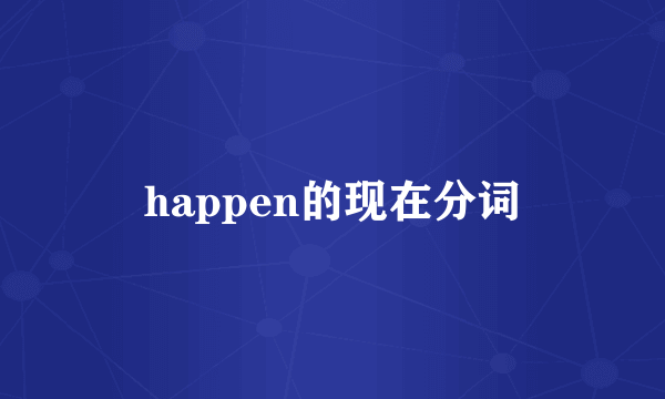 happen的现在分词