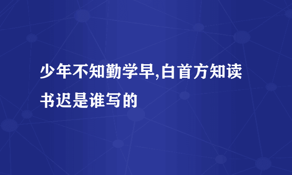 少年不知勤学早,白首方知读书迟是谁写的