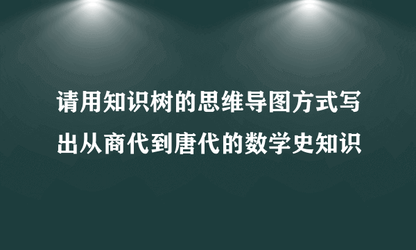 请用知识树的思维导图方式写出从商代到唐代的数学史知识