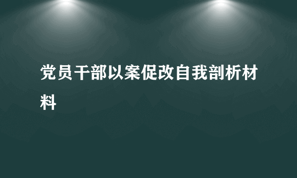 党员干部以案促改自我剖析材料