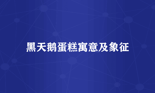 黑天鹅蛋糕寓意及象征