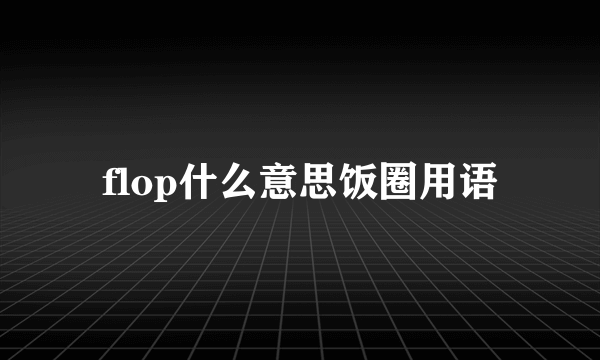 flop什么意思饭圈用语