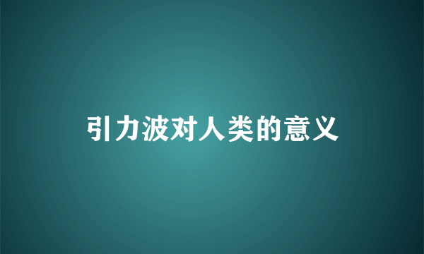 引力波对人类的意义