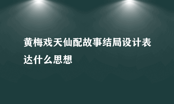 黄梅戏天仙配故事结局设计表达什么思想
