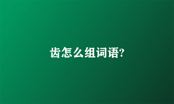 齿怎么组词语?