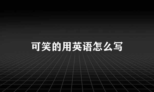 可笑的用英语怎么写
