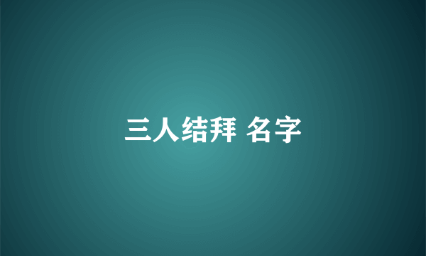 三人结拜 名字
