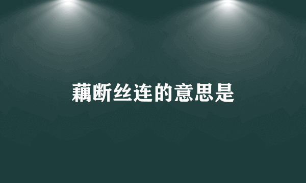 藕断丝连的意思是