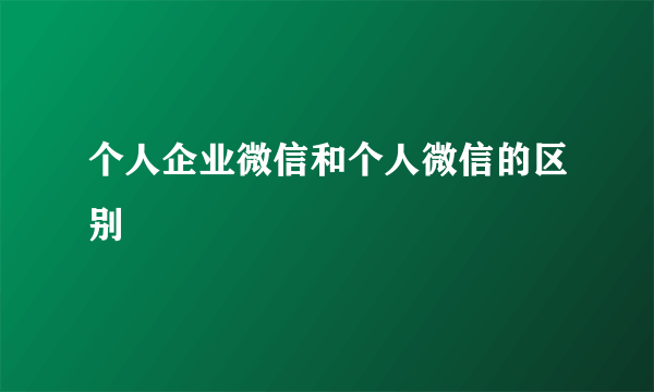 个人企业微信和个人微信的区别
