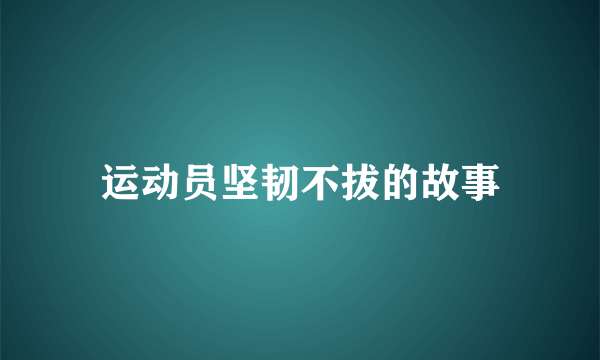 运动员坚韧不拔的故事