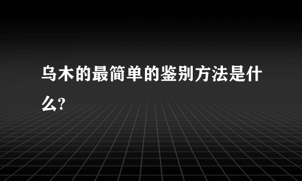 乌木的最简单的鉴别方法是什么?