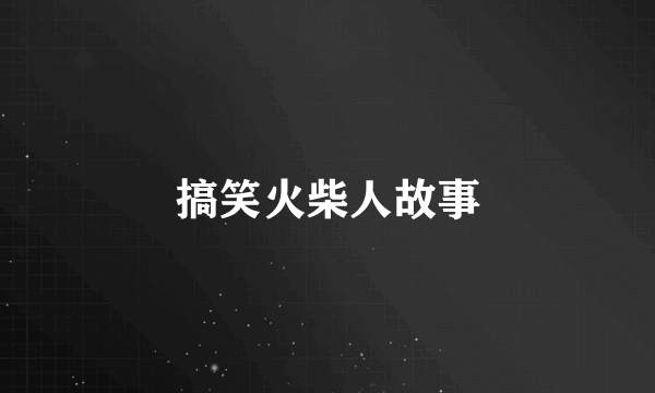 搞笑火柴人故事