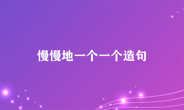 慢慢地一个一个造句