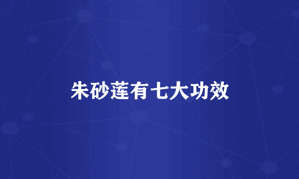 朱砂莲有七大功效