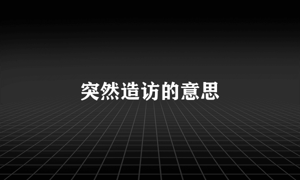 突然造访的意思