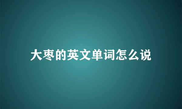 大枣的英文单词怎么说