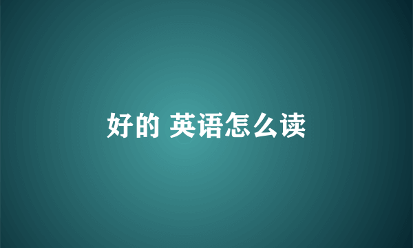 好的 英语怎么读