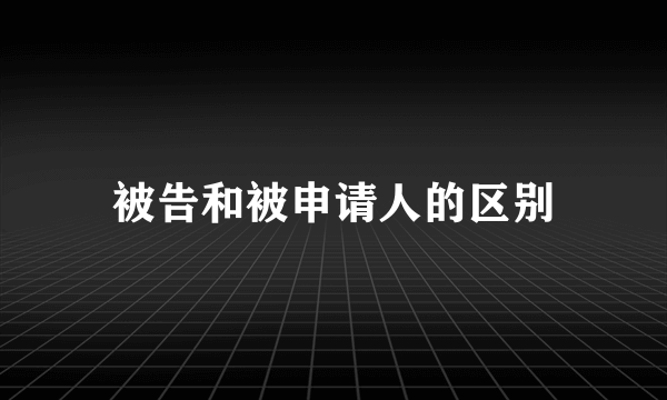 被告和被申请人的区别