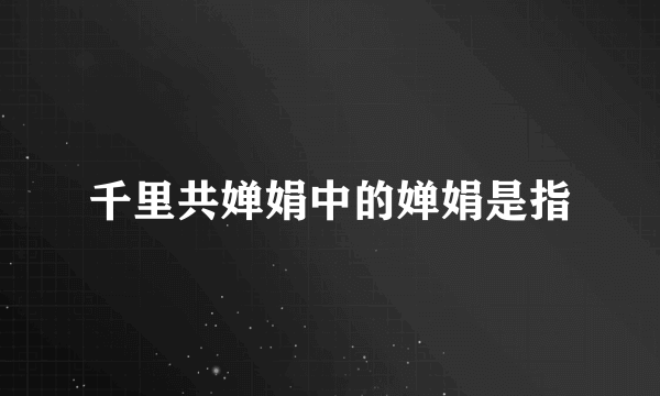 千里共婵娟中的婵娟是指