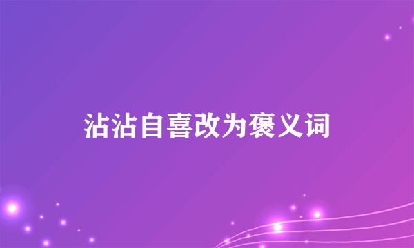 沾沾自喜改为褒义词