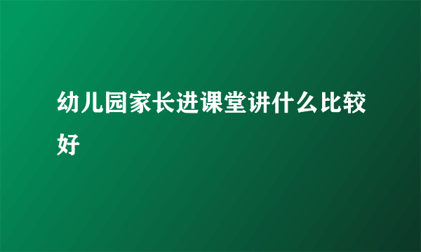 幼儿园家长进课堂讲什么比较好