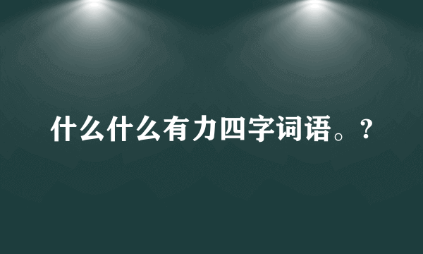 什么什么有力四字词语。?