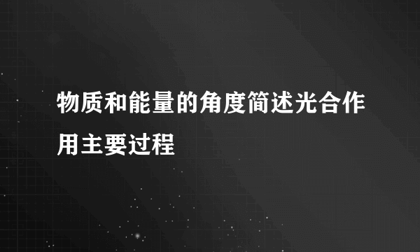 物质和能量的角度简述光合作用主要过程