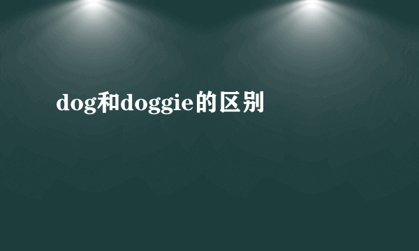 dog和doggie的区别