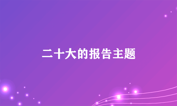 二十大的报告主题