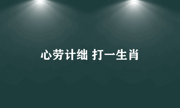 心劳计绌 打一生肖