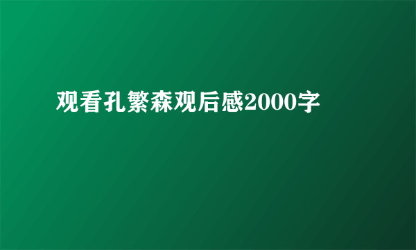 观看孔繁森观后感2000字