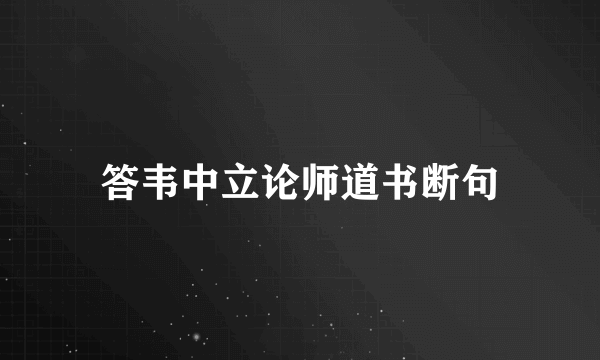 答韦中立论师道书断句