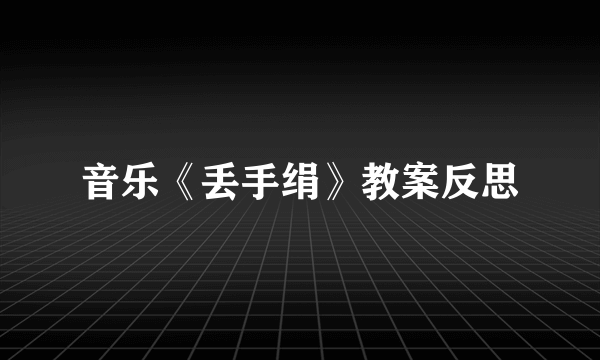 音乐《丢手绢》教案反思