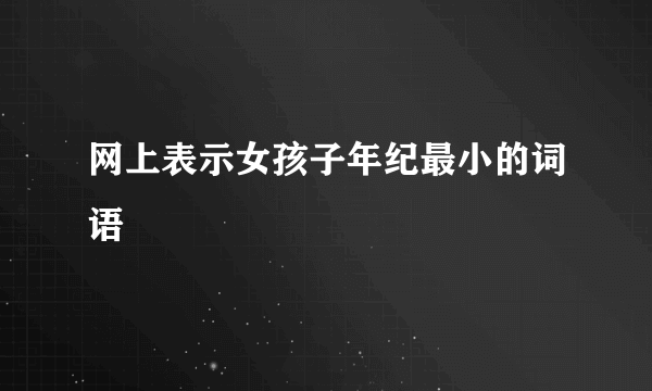 网上表示女孩子年纪最小的词语