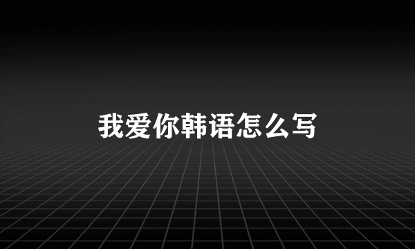 我爱你韩语怎么写