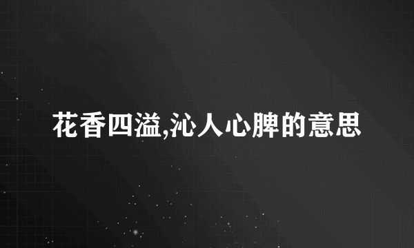 花香四溢,沁人心脾的意思