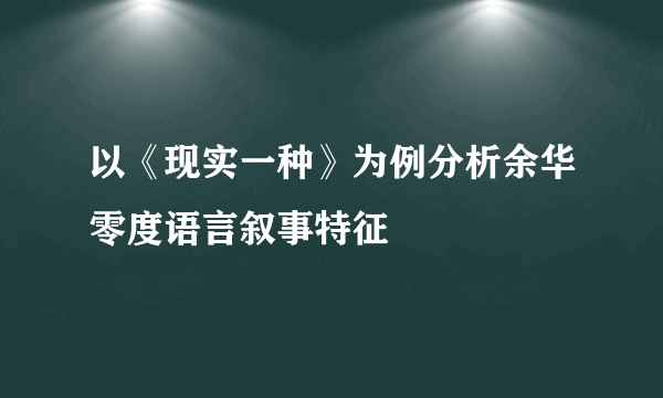 以《现实一种》为例分析余华零度语言叙事特征