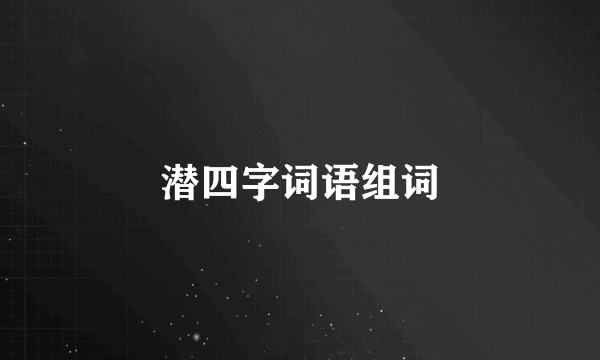 潜四字词语组词