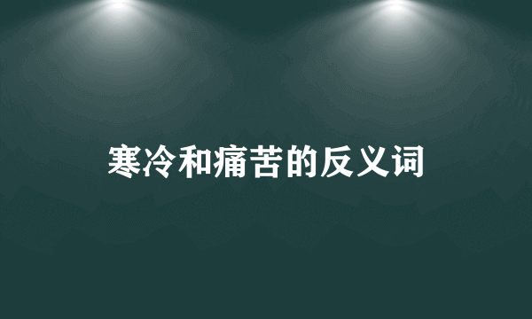 寒冷和痛苦的反义词