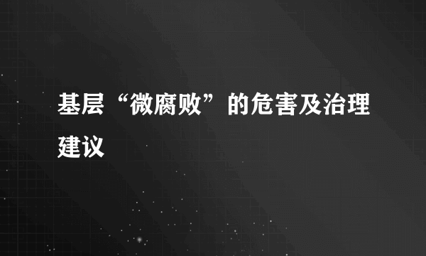 基层“微腐败”的危害及治理建议