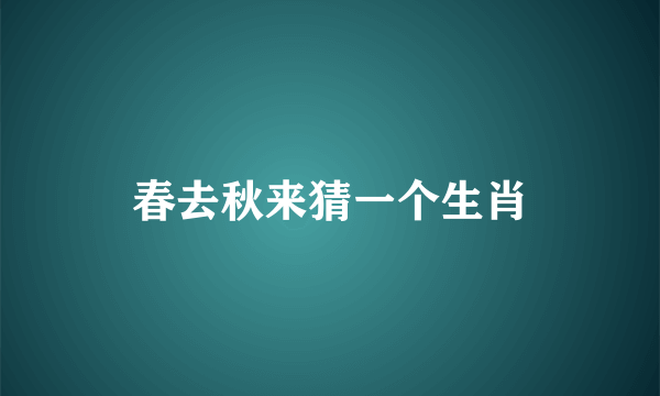 春去秋来猜一个生肖